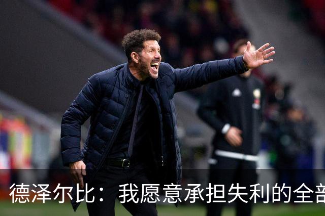 德泽尔比：我愿意承担失利的全部责任，不会推卸执教层面的问题
